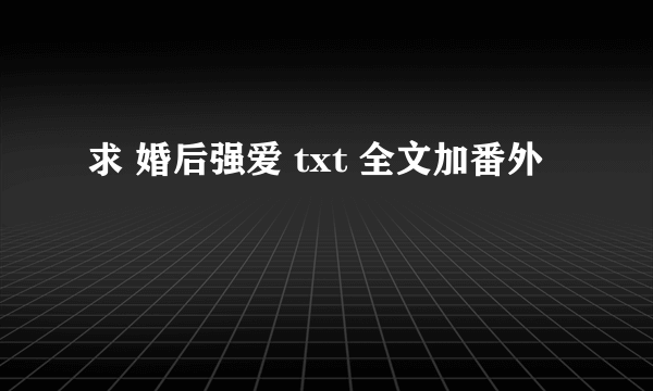 求 婚后强爱 txt 全文加番外