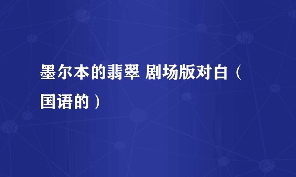 墨尔本的翡翠 剧场版对白（国语的）