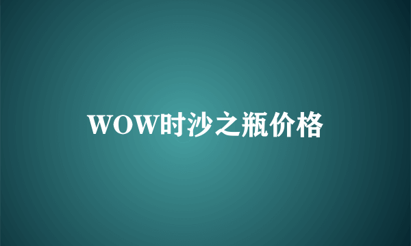 WOW时沙之瓶价格