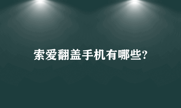 索爱翻盖手机有哪些?