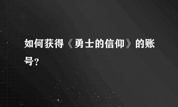 如何获得《勇士的信仰》的账号？