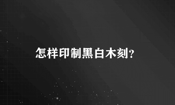 怎样印制黑白木刻？