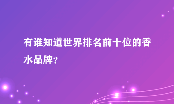 有谁知道世界排名前十位的香水品牌？