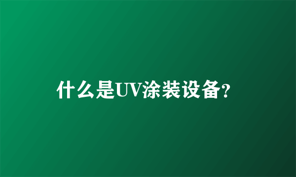 什么是UV涂装设备？