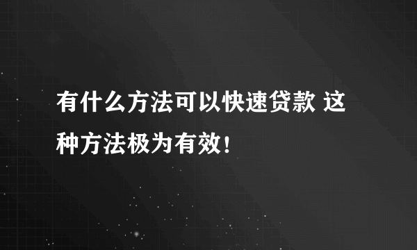 有什么方法可以快速贷款 这种方法极为有效！