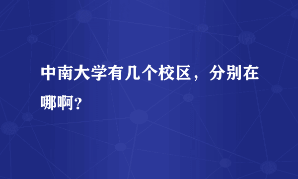 中南大学有几个校区，分别在哪啊？