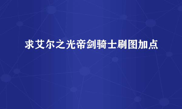 求艾尔之光帝剑骑士刷图加点