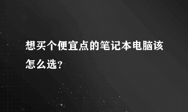 想买个便宜点的笔记本电脑该怎么选？