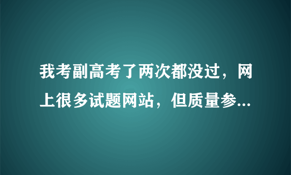 我考副高考了两次都没过，网上很多试题网站，但质量参差不齐，哪位有好的推荐啊？