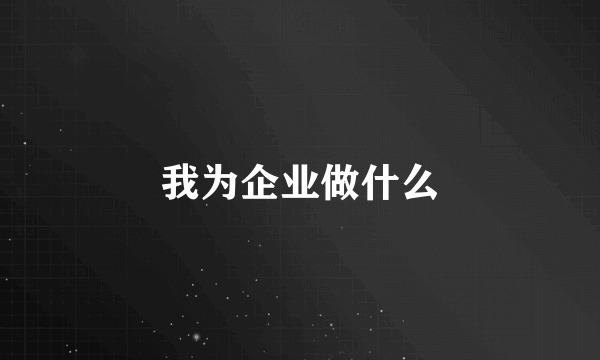 我为企业做什么