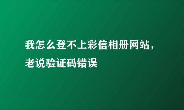 我怎么登不上彩信相册网站，老说验证码错误