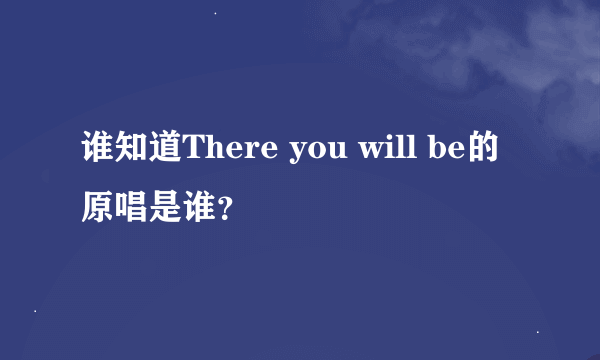 谁知道There you will be的原唱是谁？