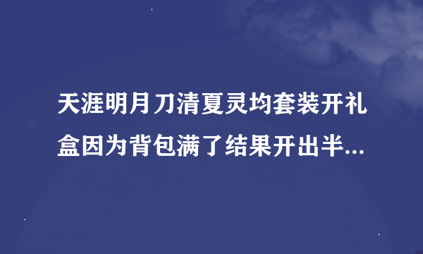 天涯明月刀清夏灵均套装开礼盒因为背包满了结果开出半套来，怎么解决