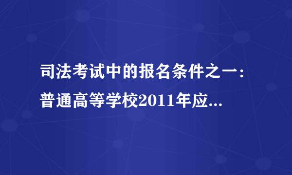 司法考试中的报名条件之一：普通高等学校2011年应届本科毕业生可以报名参加国家司