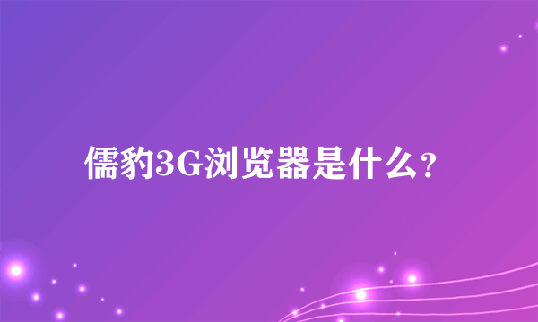 儒豹3G浏览器是什么？