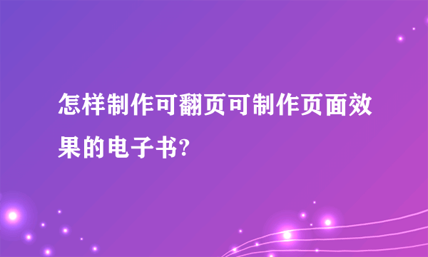 怎样制作可翻页可制作页面效果的电子书?