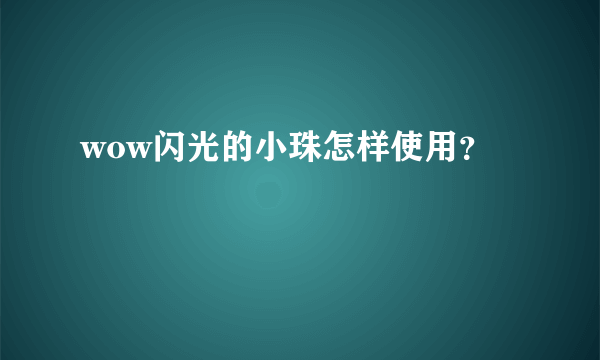 wow闪光的小珠怎样使用？