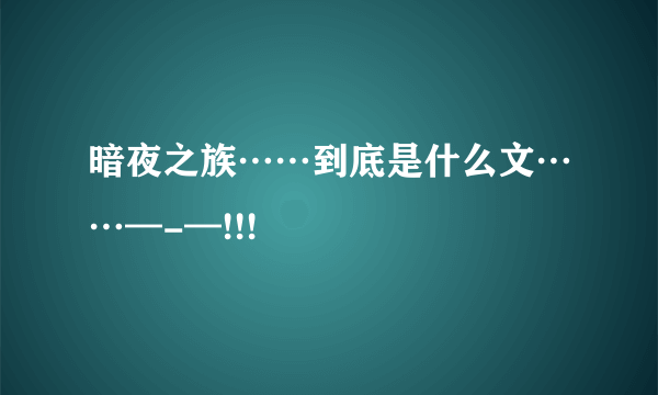 暗夜之族……到底是什么文……—-—!!!