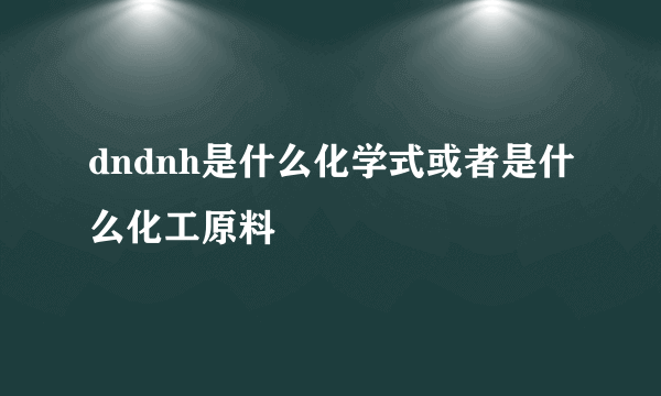 dndnh是什么化学式或者是什么化工原料