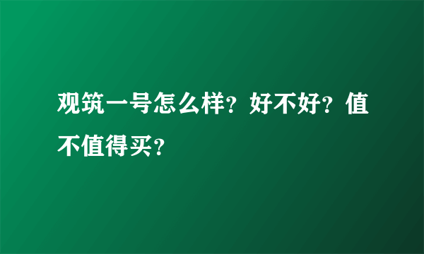 观筑一号怎么样？好不好？值不值得买？