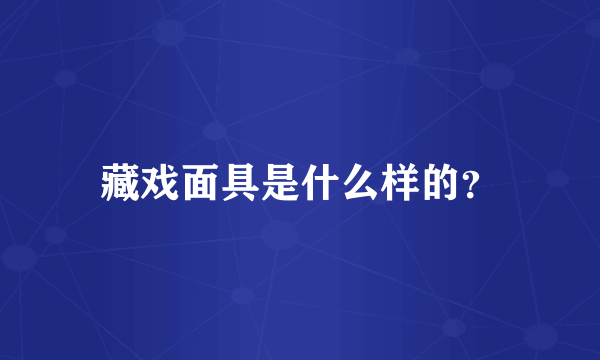 藏戏面具是什么样的？