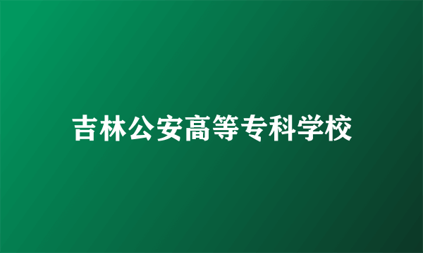 吉林公安高等专科学校