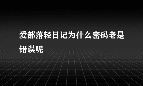 爱部落轻日记为什么密码老是错误呢