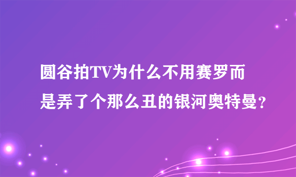 圆谷拍TV为什么不用赛罗而是弄了个那么丑的银河奥特曼？