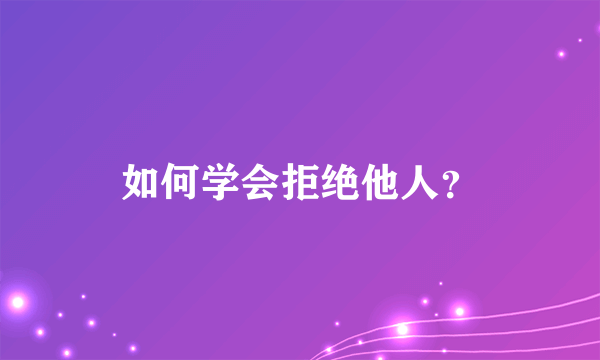 如何学会拒绝他人？