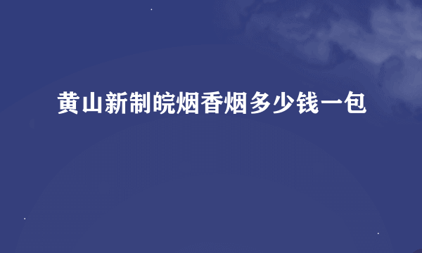 黄山新制皖烟香烟多少钱一包