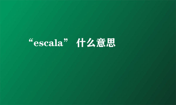 “escala” 什么意思