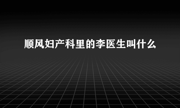 顺风妇产科里的李医生叫什么