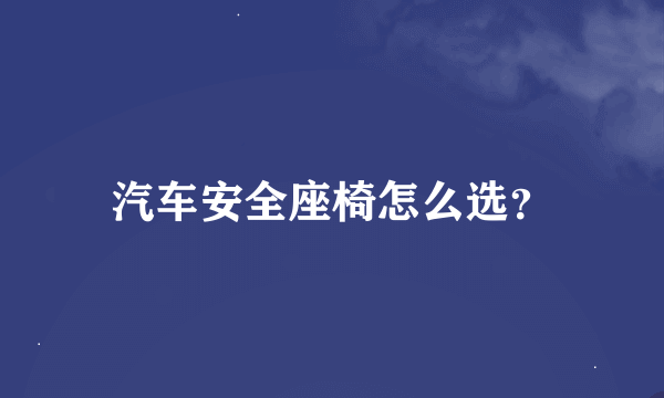 汽车安全座椅怎么选？