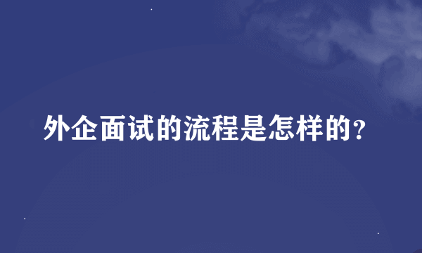 外企面试的流程是怎样的？