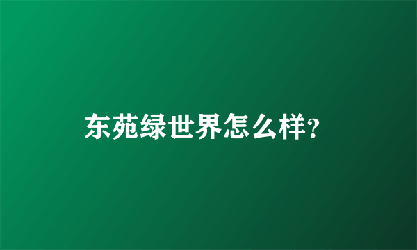 东苑绿世界怎么样？