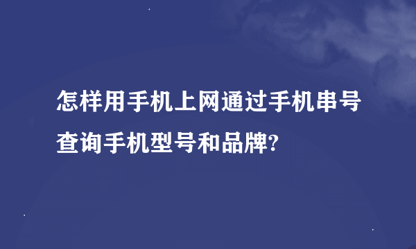 怎样用手机上网通过手机串号查询手机型号和品牌?