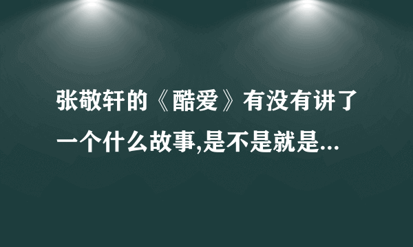 张敬轩的《酷爱》有没有讲了一个什么故事,是不是就是单纯的歌词上的意思?