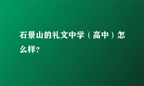 石景山的礼文中学（高中）怎么样？