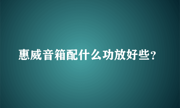 惠威音箱配什么功放好些？