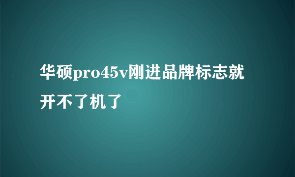 华硕pro45v刚进品牌标志就开不了机了