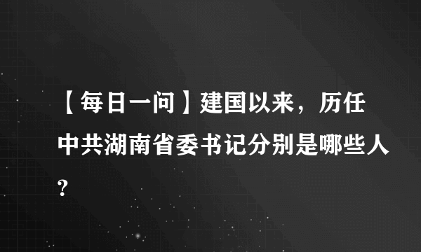 【每日一问】建国以来，历任中共湖南省委书记分别是哪些人？