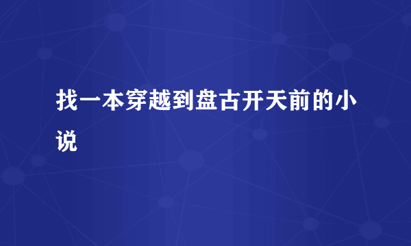 找一本穿越到盘古开天前的小说