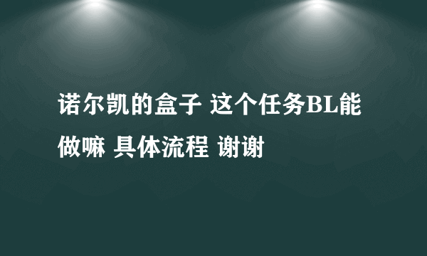 诺尔凯的盒子 这个任务BL能做嘛 具体流程 谢谢