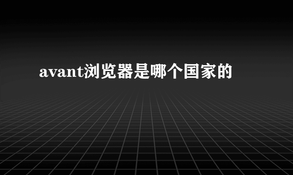 avant浏览器是哪个国家的