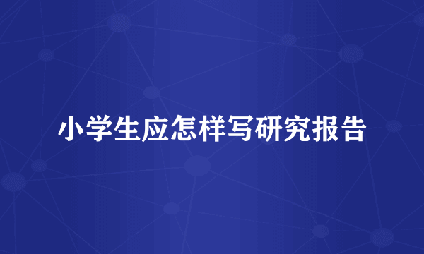 小学生应怎样写研究报告