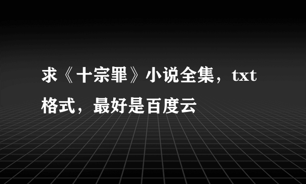 求《十宗罪》小说全集，txt格式，最好是百度云