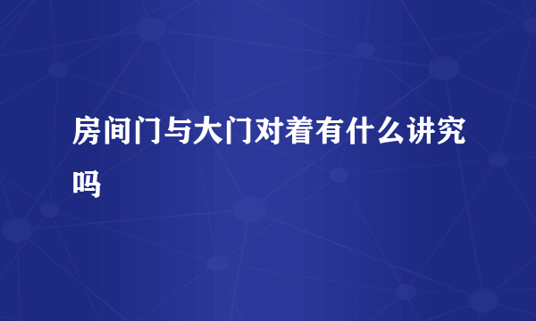 房间门与大门对着有什么讲究吗