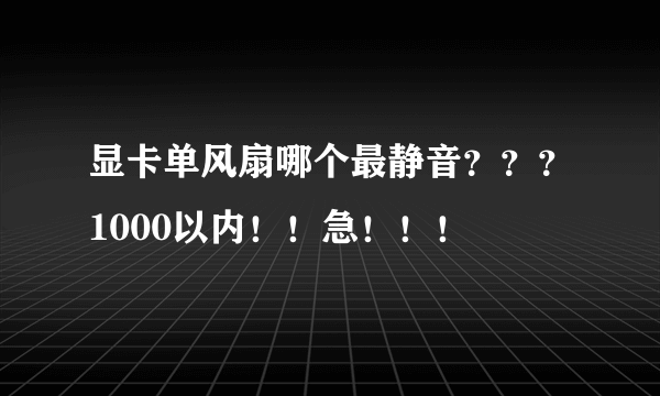 显卡单风扇哪个最静音？？？1000以内！！急！！！