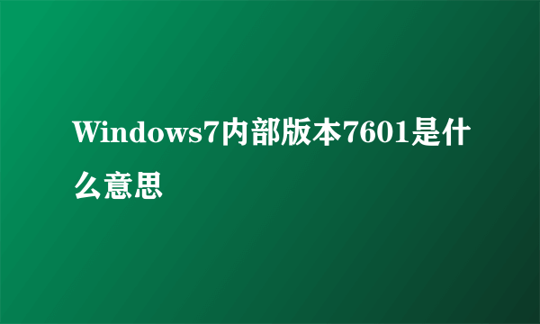 Windows7内部版本7601是什么意思