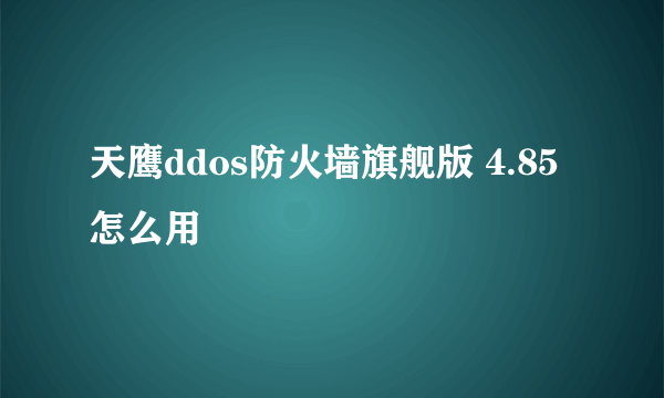 天鹰ddos防火墙旗舰版 4.85怎么用